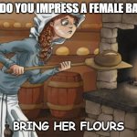 Daily Bad Dad Joke December 7 2022 | HOW DO YOU IMPRESS A FEMALE BAKER? BRING HER FLOURS | image tagged in baker | made w/ Imgflip meme maker