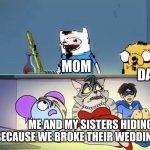 How To Hide From Mom And Dad Ep.1 | DAD; MOM; ME AND MY SISTERS HIDING BECAUSE WE BROKE THEIR WEDDING GIFTS | image tagged in pibby hiding from finn and jake | made w/ Imgflip meme maker