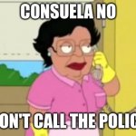 CONSUELA NO | CONSUELA NO; DON'T CALL THE POLICE | image tagged in family guy | made w/ Imgflip meme maker