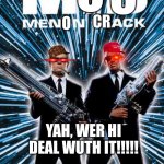 Bro!!!!! Men on Crack looks sick!!!!! | O; C; CR; O; YAH, WER HI DEAL WUTH IT!!!!! | image tagged in men on crack,coming soon to theaters near you,they are high,deal with it | made w/ Imgflip meme maker
