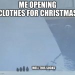 well this sucks | ME OPENING CLOTHES FOR CHRISTMAS; WELL THIS SUCKS | image tagged in well this sucks | made w/ Imgflip meme maker
