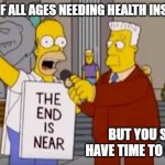 Homer Simpson The End is Near | PEOPLE OF ALL AGES NEEDING HEALTH INSURANCE:; BUT YOU STILL HAVE TIME TO ENROLL. | image tagged in homer simpson the end is near | made w/ Imgflip meme maker