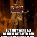 Lord Of The Fruitcake | BUT THEY WERE, ALL OF THEM, BETRAYED. FOR ANOTHER CAKE WAS MADE... | image tagged in sauron makes the ring | made w/ Imgflip meme maker