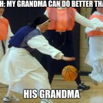 yea | COACH: MY GRANDMA CAN DO BETTER THAN YOU; HIS GRANDMA | image tagged in in the name of the lord i'm finna brake them ankles sister mary | made w/ Imgflip meme maker