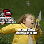chara the ultamet assasin | CLASS 77 78 AND HOPE PEAK ELEMENTRY AND THE STUDENTS FROM DANGAROPA 3 COMING FOR ME; ME AFTER KILLING MAKOTO AND HAJIME | image tagged in memes,chubby bubbles girl | made w/ Imgflip meme maker