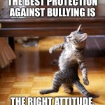 Cat Walking Like A Boss | THE BEST PROTECTION AGAINST BULLYING IS; THE RIGHT ATTITUDE. | image tagged in cat walking like a boss | made w/ Imgflip meme maker