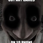 Got Any Games On Yo Phone? | GOT ANY GAMES; ON YO PHONE | image tagged in spooky | made w/ Imgflip meme maker