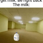 Rip dad | Dad: I'm gonna get milk. Be right back
The milk: | image tagged in backrooms,the backrooms,funny,memes,funny memes,dad | made w/ Imgflip meme maker