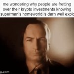 imagine investing in a dead planet | me wondering why people are fretting over their krypto investments knowing that superman's homeworld is darn well exploded | image tagged in gifs,memes,superman,saul goodman,crypto,money | made w/ Imgflip video-to-gif maker