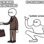 why is joe like this | ME AND THE MODS OF MSMG BEING FRIENDS US-PRESIDENT-JOE-BIDEN | image tagged in autistic screeching,memes,us-president-joe-biden | made w/ Imgflip meme maker