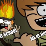 Matt on fire | ME AT SCHOOL; ME AT HOME | image tagged in matt on fire | made w/ Imgflip meme maker