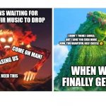 Moody Te Fiti | FANS WAITING FOR NEW FIR MUSIC TO DROP; I DIDN'T THINK I COULD, BUT I LOVE YOU EVEN MORE NOW, YOU BEAUTIFUL BEEF CASTLE 😘; COME ON MAN! STOP TEASING US; WHEN WE FINALLY GET IT; WE NEED THIS | image tagged in moody te fiti | made w/ Imgflip meme maker