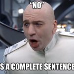 You know someone who needs this | “NO”; IS A COMPLETE SENTENCE | image tagged in dr evil how 'bout no | made w/ Imgflip meme maker