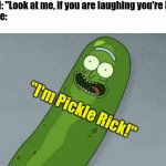 I'm Pickle Rick! | My dad: "Look at me, if you are laughing you're lying!"
His face:; "I'm Pickle Rick!" | image tagged in pickle rick,memes,dad,funny | made w/ Imgflip meme maker