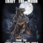 Werewolf unchained | ENJOY    THE    MOON; FROM   THE 
LITTLE   WEREWOLF   THAT   COULD | image tagged in werewolf unchained | made w/ Imgflip meme maker