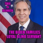 Blinken the bumbler | THIS IS BLINKEN; THE BIDEN FAMILIES LOYAL BLIND SERVANT | image tagged in blinken the bumbler | made w/ Imgflip meme maker