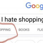 Not how to use this template #14 | I hate shopping | image tagged in shopping google | made w/ Imgflip meme maker