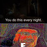You Do This Every Night | image tagged in you do this every night | made w/ Imgflip meme maker