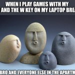 Dont use laptops | WHEN I PLAY GAMES WITH MY BRO AND THE W KEY ON MY LAPTOP BREAKS; MY BRO AND EVERYONE ELSE IN THE APARTMENT | image tagged in ooooooo | made w/ Imgflip meme maker