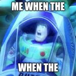 THE WHNE | ME WHEN THE; WHEN THE | image tagged in t h e w r o n g buzz | made w/ Imgflip meme maker