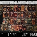 Universal Monsters Flicks | THE DEFINITIVE CLASSIC COLLECTION; CHANGE MY MIND, IF YA DARE! | image tagged in universal monsters flicks | made w/ Imgflip meme maker