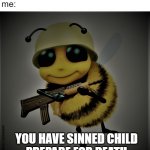 Relatable? | my little sister: that song is from tiktok


me:; YOU HAVE SINNED CHILD
PREPARE FOR DEATH | image tagged in bee,memes | made w/ Imgflip meme maker