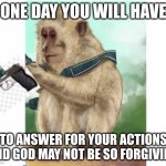 AHHHH | ONE DAY YOU WILL HAVE; TO ANSWER FOR YOUR ACTIONS AND GOD MAY NOT BE SO FORGIVING | image tagged in monkey w/ gun | made w/ Imgflip meme maker
