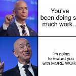 As long as i get a lot more money out of this... | You've been doing so much work... I'm going to reward you with MORE WORK! | image tagged in jeff bezos drake format,unfair,labor | made w/ Imgflip meme maker