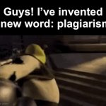Hehehhehehe | Guys! I’ve invented a new word: plagiarism! | image tagged in gifs,imbarf | made w/ Imgflip video-to-gif maker