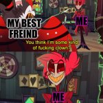Alastor maybe | ME; MY BEST FREIND; ME | image tagged in alastor maybe | made w/ Imgflip meme maker