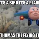 why does this exist | IT'S A BIRD IT'S A PLANE; IT'S THOMAS THE FLYING TRAIN | image tagged in flying thomas the train | made w/ Imgflip meme maker
