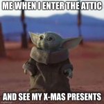 plz comment if this happened to you | ME WHEN I ENTER THE ATTIC AND SEE MY X-MAS PRESENTS | image tagged in baby yoda,christmas | made w/ Imgflip meme maker