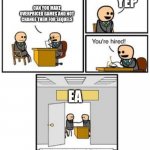 EA Games | YEP; CAN YOU MAKE OVERPRICED GAMES AND NOT CHANGE THEM FOR SEQUELS; EA | image tagged in your hired,ea | made w/ Imgflip meme maker