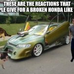 like come on lambo doors and a blower for 1.2 liter car like>:[ | THESE ARE THE REACTIONS THAT PEOPLE GIVE FOR A BROKEN HONDA LIKE THIS | image tagged in civic | made w/ Imgflip meme maker