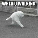 When u walking