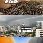 WHY | UNFINISHED ASSIGNMENTS; UPCOMING ENTRANCE EXAM; ME | image tagged in sandstorm tsunami mike | made w/ Imgflip meme maker