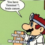 I think the site makes me very toxic over the time | FOR PEOPLE THEY LOVE INFLATION FETISH | image tagged in terminal 7 brain cancer,inflation,deviantart,super mario bros,terminal,nintendo | made w/ Imgflip meme maker