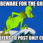 Dr Sus says | KIDS BEWARE FOR THE GRINCH; HE PREFERS TO POST ONLY CRINGE | image tagged in grinch,the grinch,universal studios,dr seuss,cringe,christmas | made w/ Imgflip meme maker