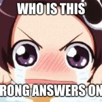 LOL | WHO IS THIS; WRONG ANSWERS ONLY | image tagged in the crying anime girl | made w/ Imgflip meme maker