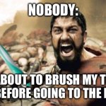 Leonidas Toothbrush | NOBODY:; ME ABOUT TO BRUSH MY TEETH RIGHT BEFORE GOING TO THE DENTIST | image tagged in leonidas toothbrush | made w/ Imgflip meme maker