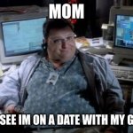 Jurassic park  | MOM; CANT YOU SEE IM ON A DATE WITH MY GIRLFRIEND | image tagged in jurassic park | made w/ Imgflip meme maker