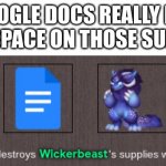 Google Docs destroys Wickerbeast's supplies while he is asleep | GOOGLE DOCS REALLY HIT BACKSPACE ON THOSE SUPPLIES | image tagged in google docs destroys wickerbeast's supplies while he is asleep,google | made w/ Imgflip meme maker