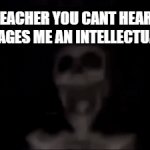 do da de do da roar | TEACHER YOU CANT HEAR IMAGES ME AN INTELLECTUAL | image tagged in gifs,memes,skeleton | made w/ Imgflip video-to-gif maker