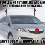 Can't Fool Me | TO PEOPLE WHO PUT ANTLERS AND A NOSE 
ON THEIR CAR FOR CHRISTMAS. YOU CAN'T FOOL ME. I KNOW THAT'S A CAR. | image tagged in rudolf car | made w/ Imgflip meme maker