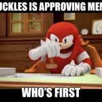 It’s either approved or not approved | KNUCKLES IS APPROVING MEMES; WHO’S FIRST | image tagged in knuckles approves your meme | made w/ Imgflip meme maker