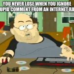south park wow guy | YOU NEVER LOSE WHEN YOU IGNORE A STUPID COMMENT FROM AN INTERNET RANDO | image tagged in south park wow guy | made w/ Imgflip meme maker