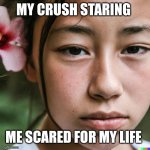 White stare | MY CRUSH STARING; ME SCARED FOR MY LIFE | image tagged in white stare | made w/ Imgflip meme maker