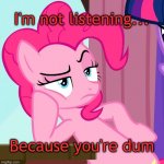 Confessive Pinkie Pie (MLP) | I'm not listening... Because you're dum | image tagged in confessive pinkie pie mlp | made w/ Imgflip meme maker