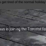 Santa Claus is joining the terrorist force | When you get tired of the normal holiday festivities | image tagged in santa claus is joining the terrorist force | made w/ Imgflip meme maker