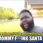 wait a minute | I SAW MOMMY F***ING SANTA CLAUSE | image tagged in hold up wait a minute something aint right | made w/ Imgflip meme maker
